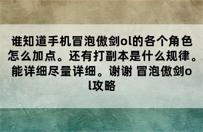 谁知道手机冒泡傲剑ol的各个角色怎么加点。还有打副本是什么规律。能详细尽量详细。谢谢 冒泡傲剑ol攻略